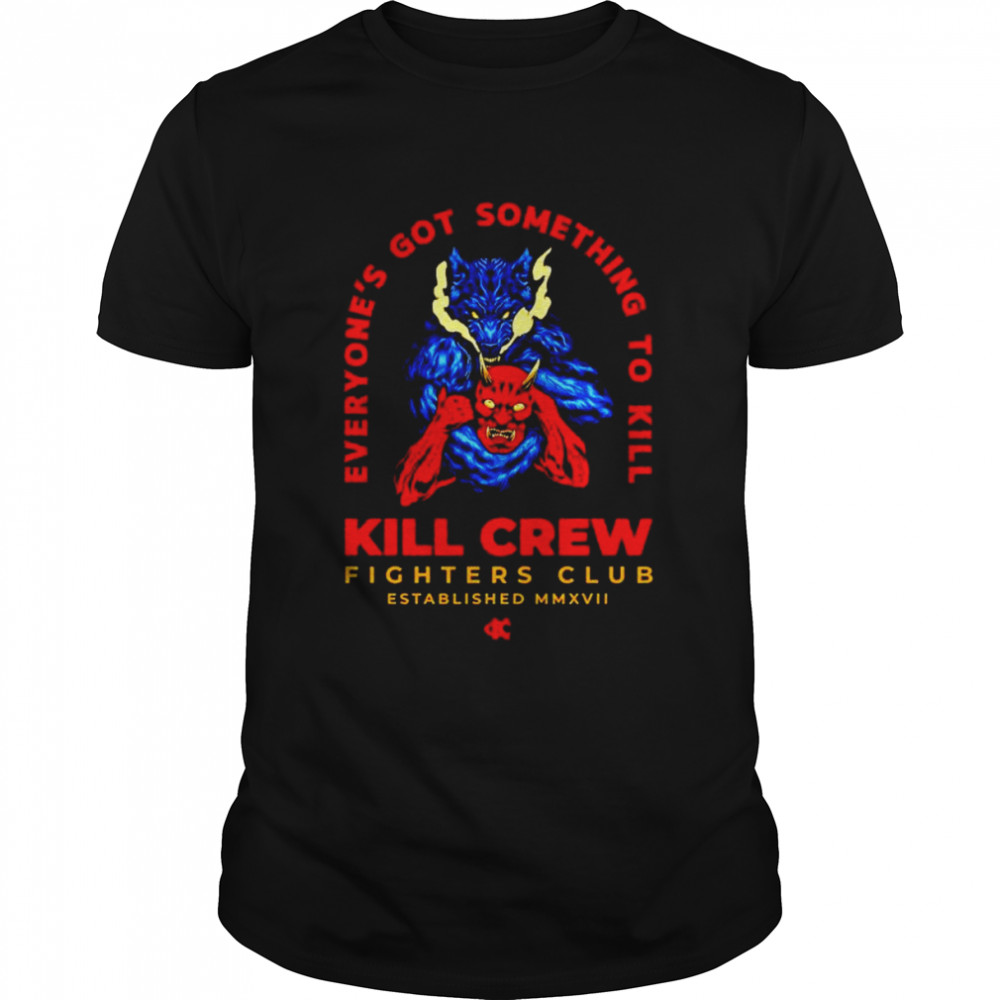 Everyone’s got something to kill kill crew fighters club shirt