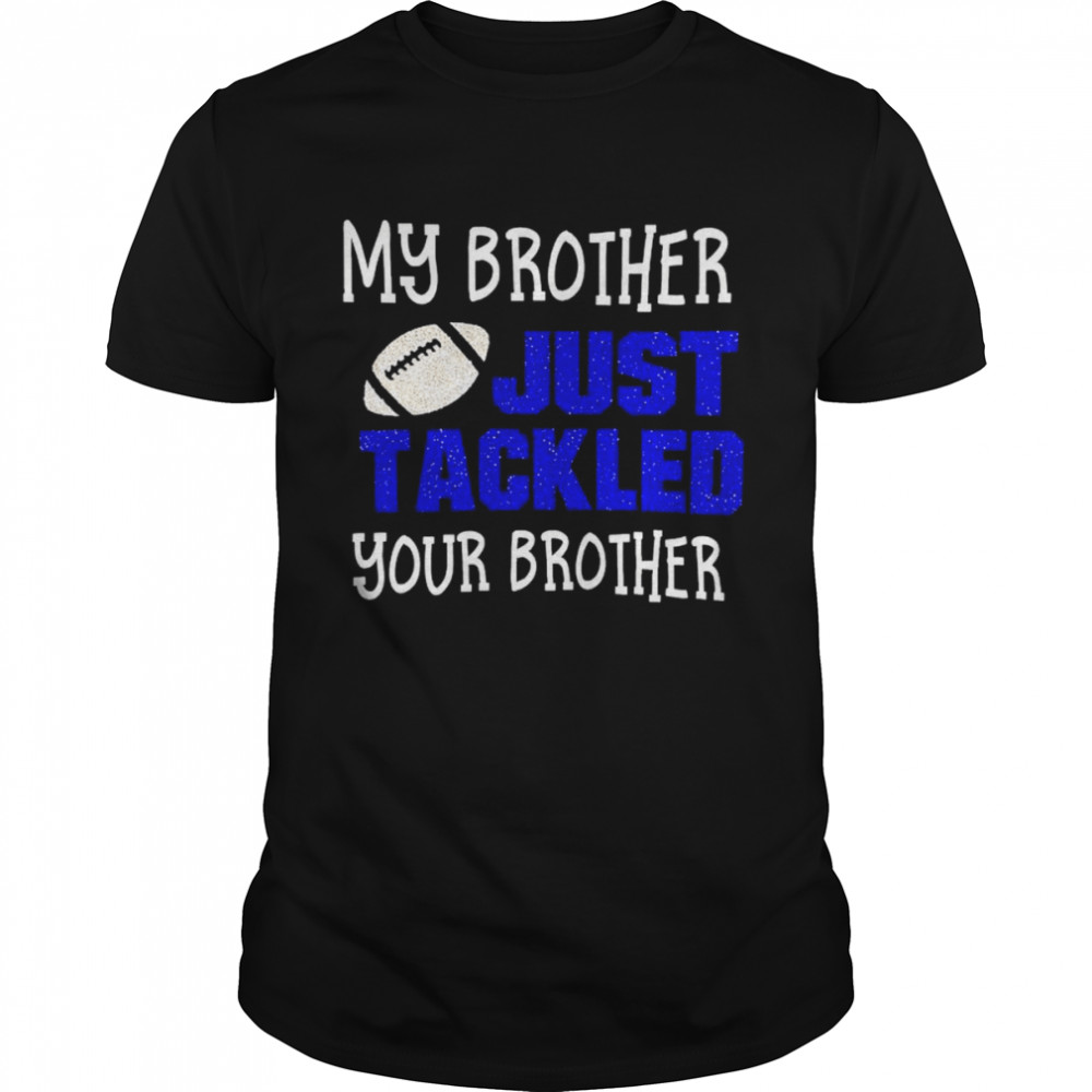 football my brother just tackled your brother shirt