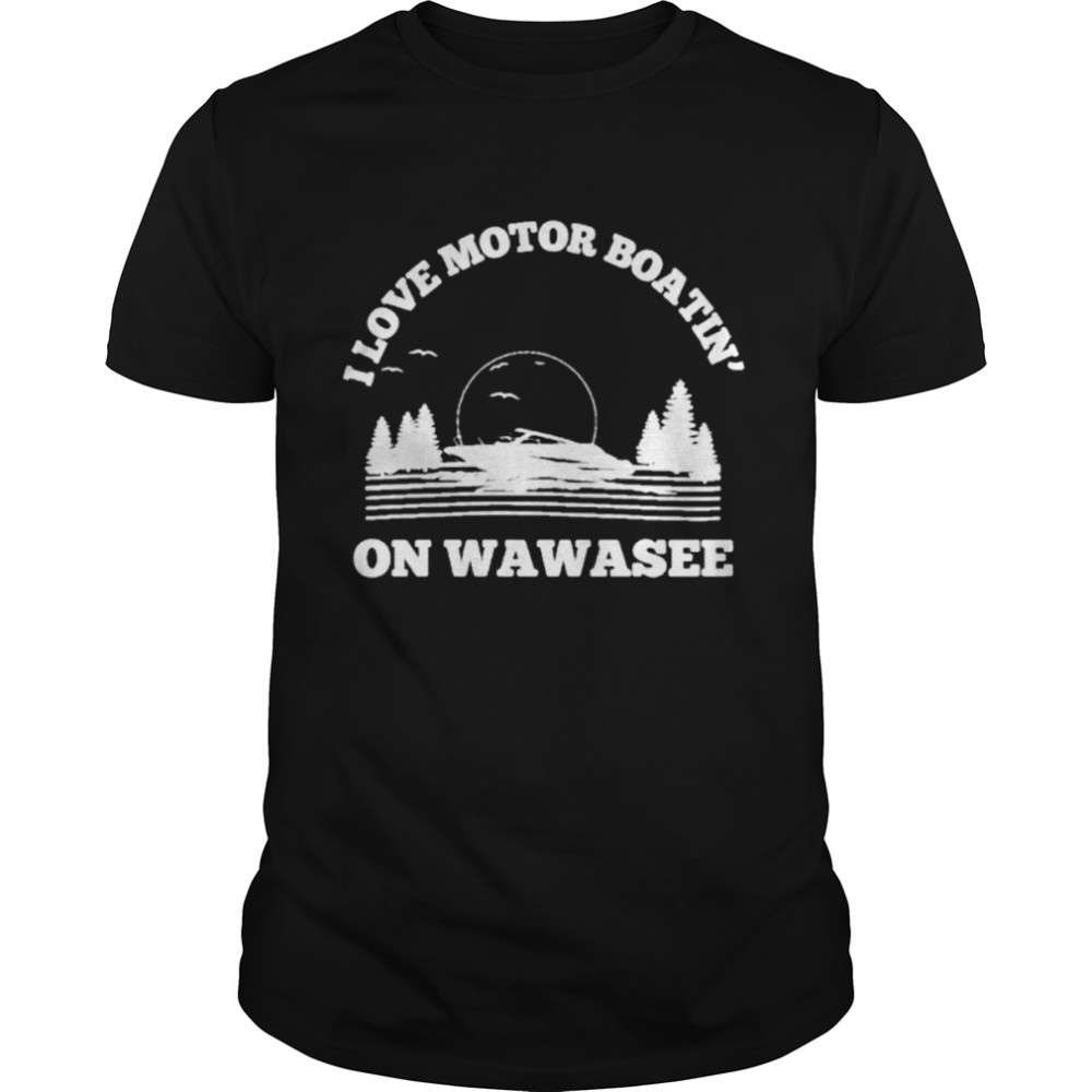 I love motor boatin’ on lake wawasee T-shirt