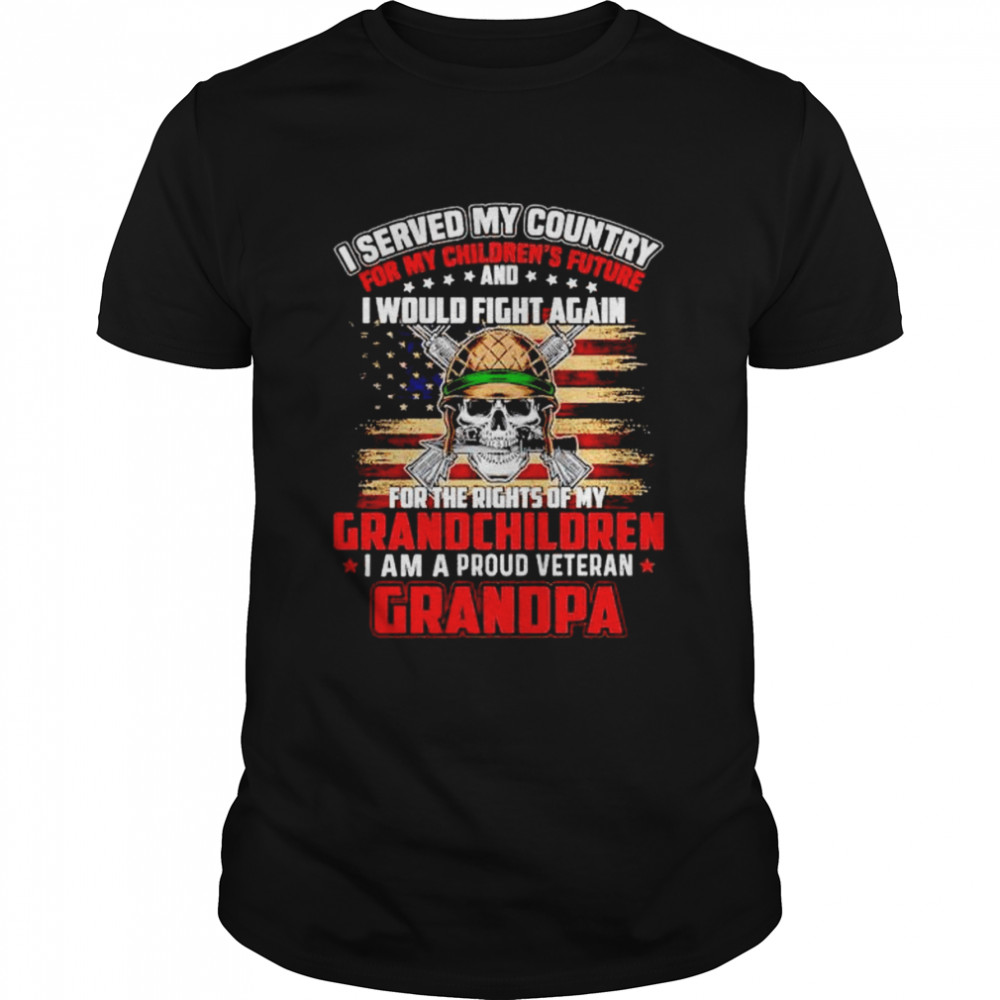 i served my country for my children’s future I would fight again I am a proud veteran Grandpa shirt