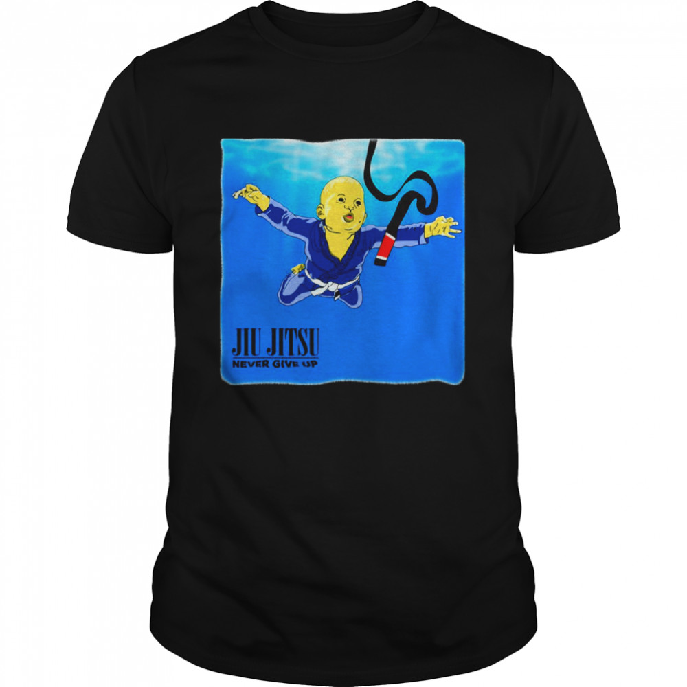 Nirvana Never Give Up You’ll Get Jiu Jitsu Black Belt shirt
