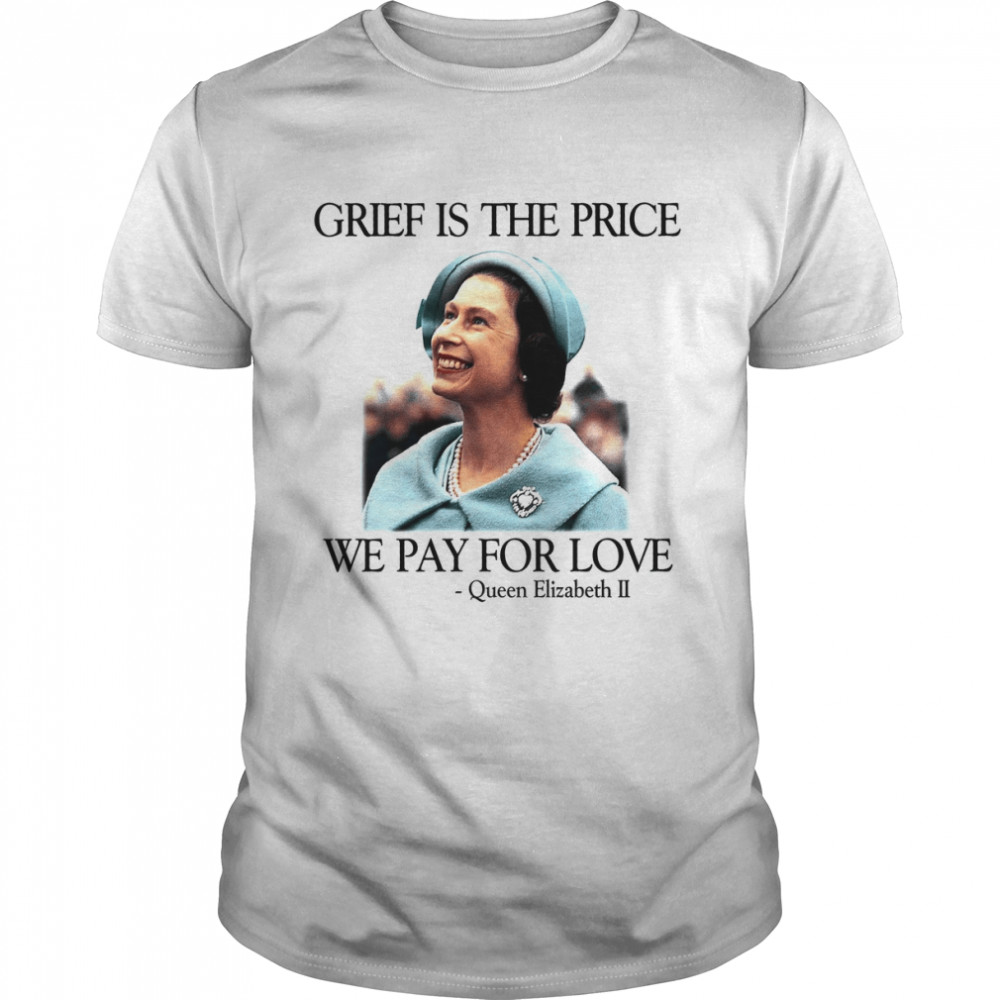 Queen Elizabeth Ii Grief Is The Price We Pay For Love 1926 2022 shirt
