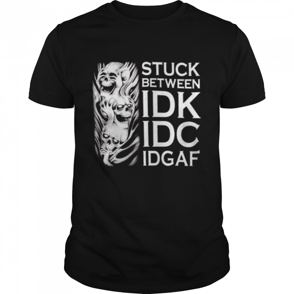 Stuck Between IDK IDC and IDGAF – Inspiring shirt