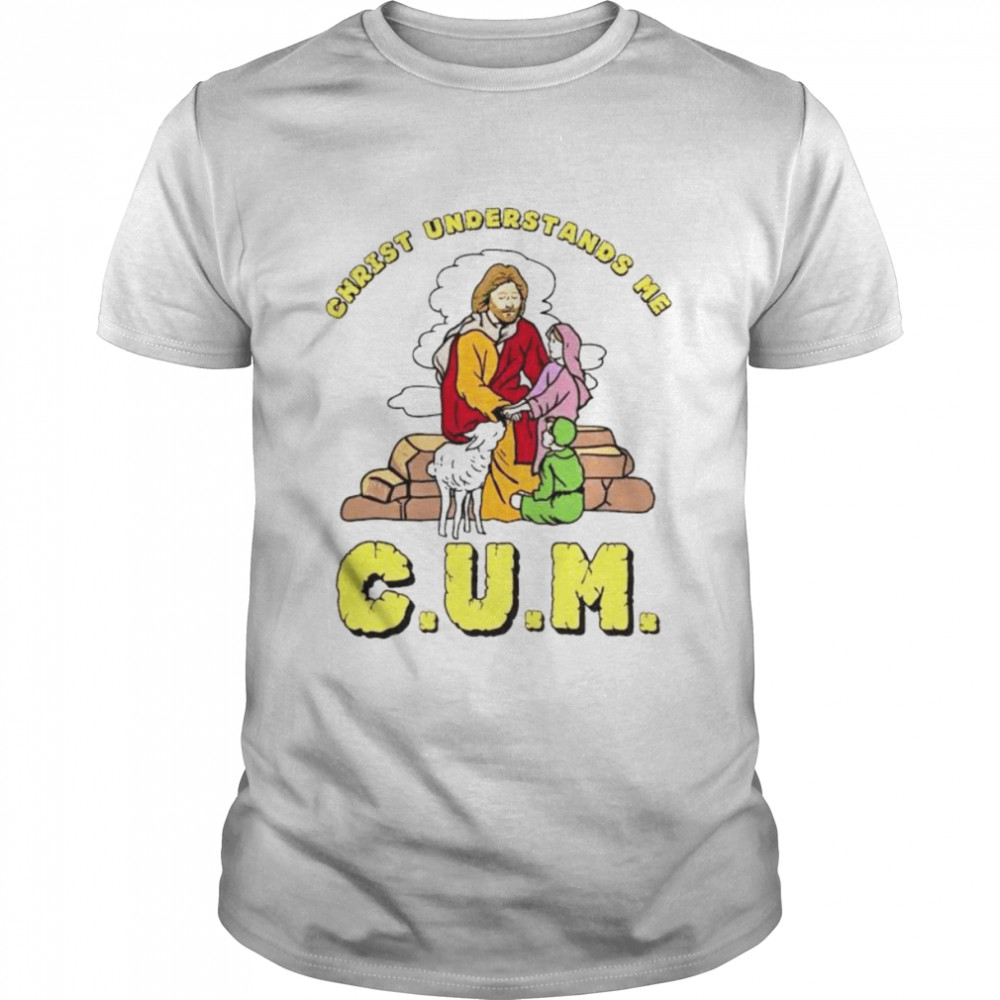 Christ understands me cum shirt