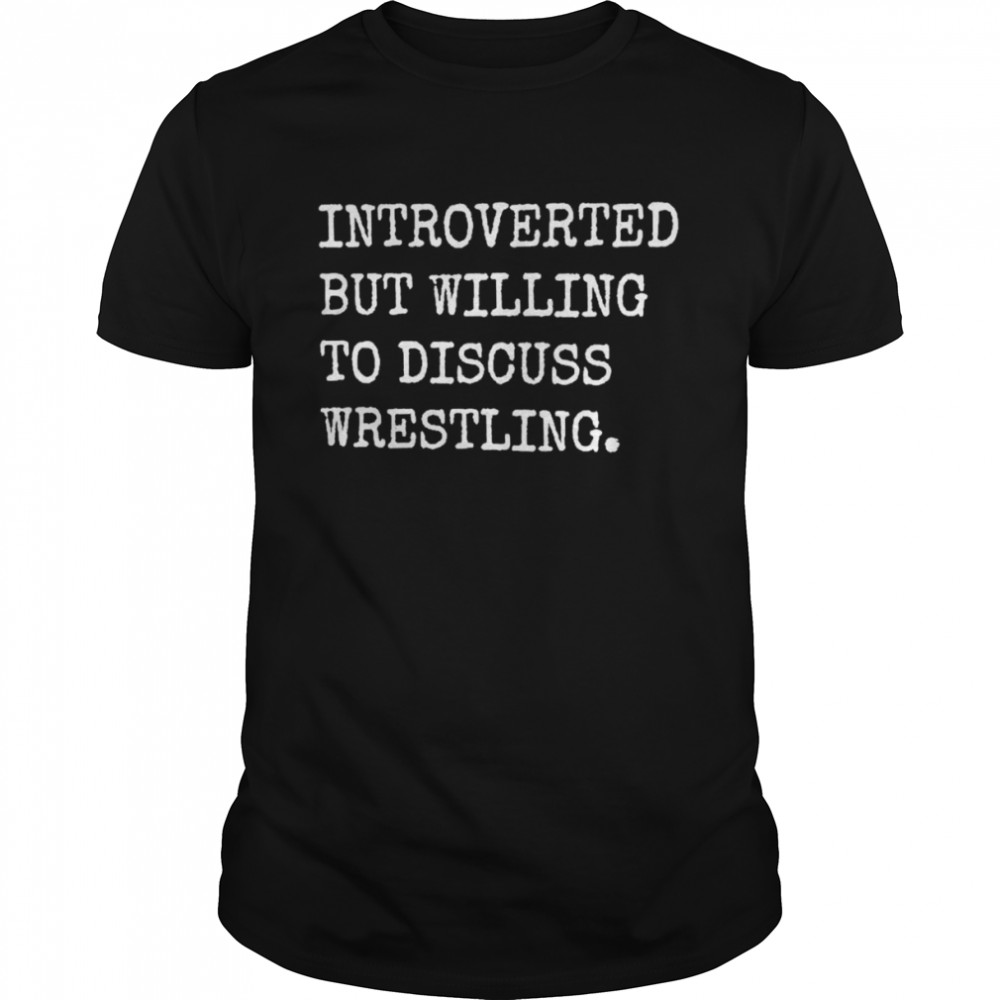 Introverted But Willing To Discuss Wrestling Shirt