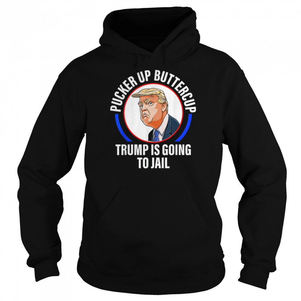 Pucker Up Buttercup Trump Is Going To Jail Apparel T-shirt Unisex Hoodie