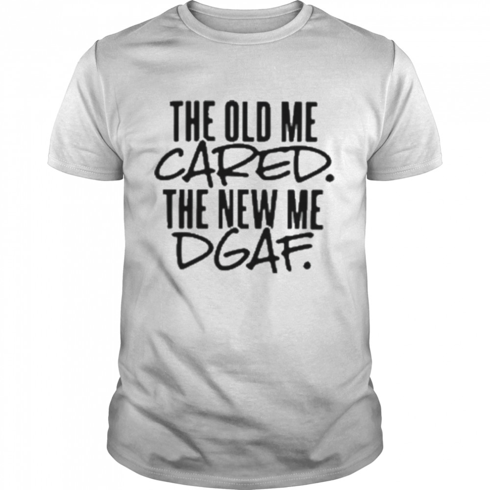 The old me cared the new me dgaf 2022 shirt