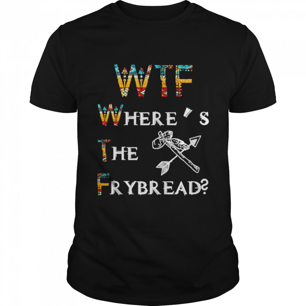 WTF where’s the frybread shirt