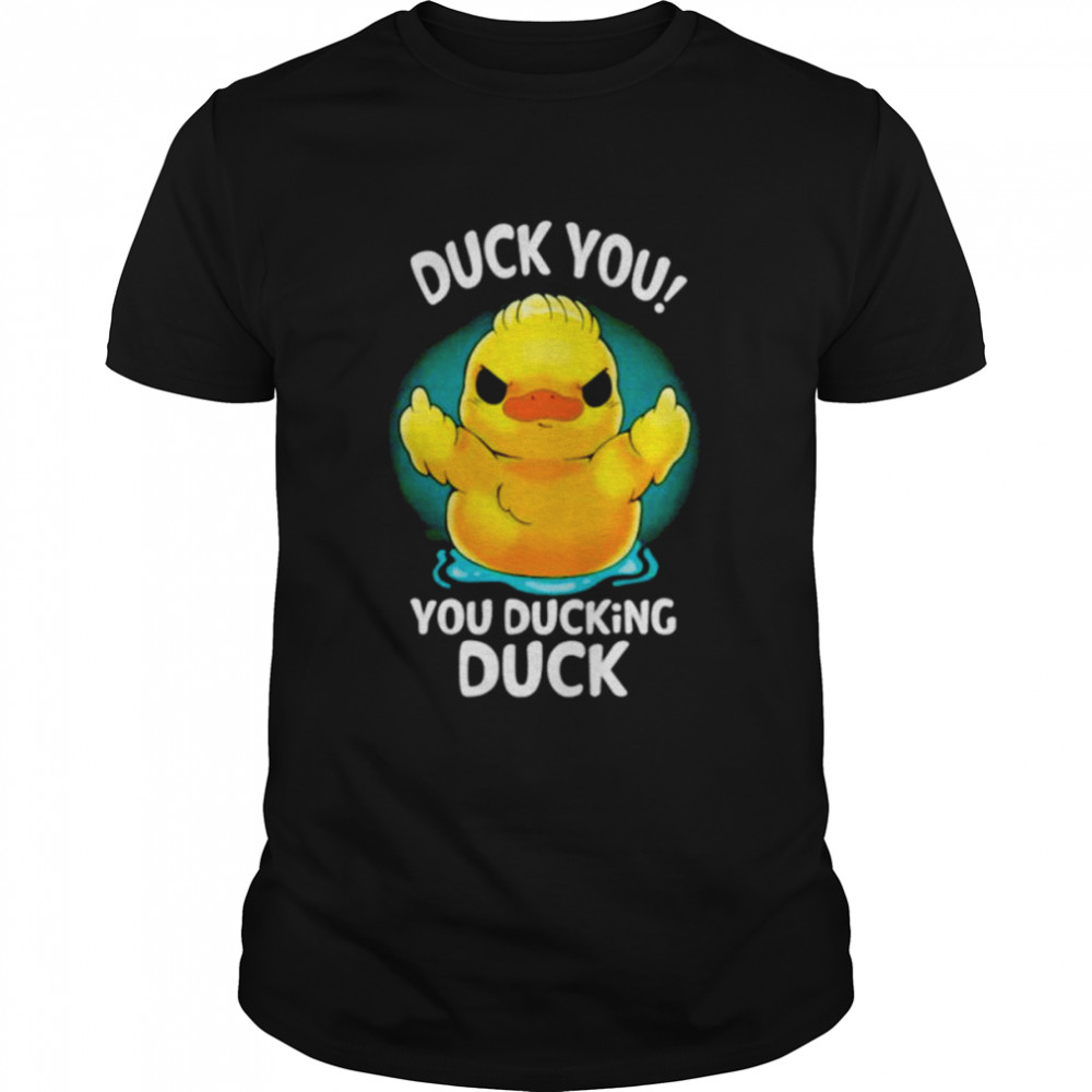 Duck you you ducking duck shirt