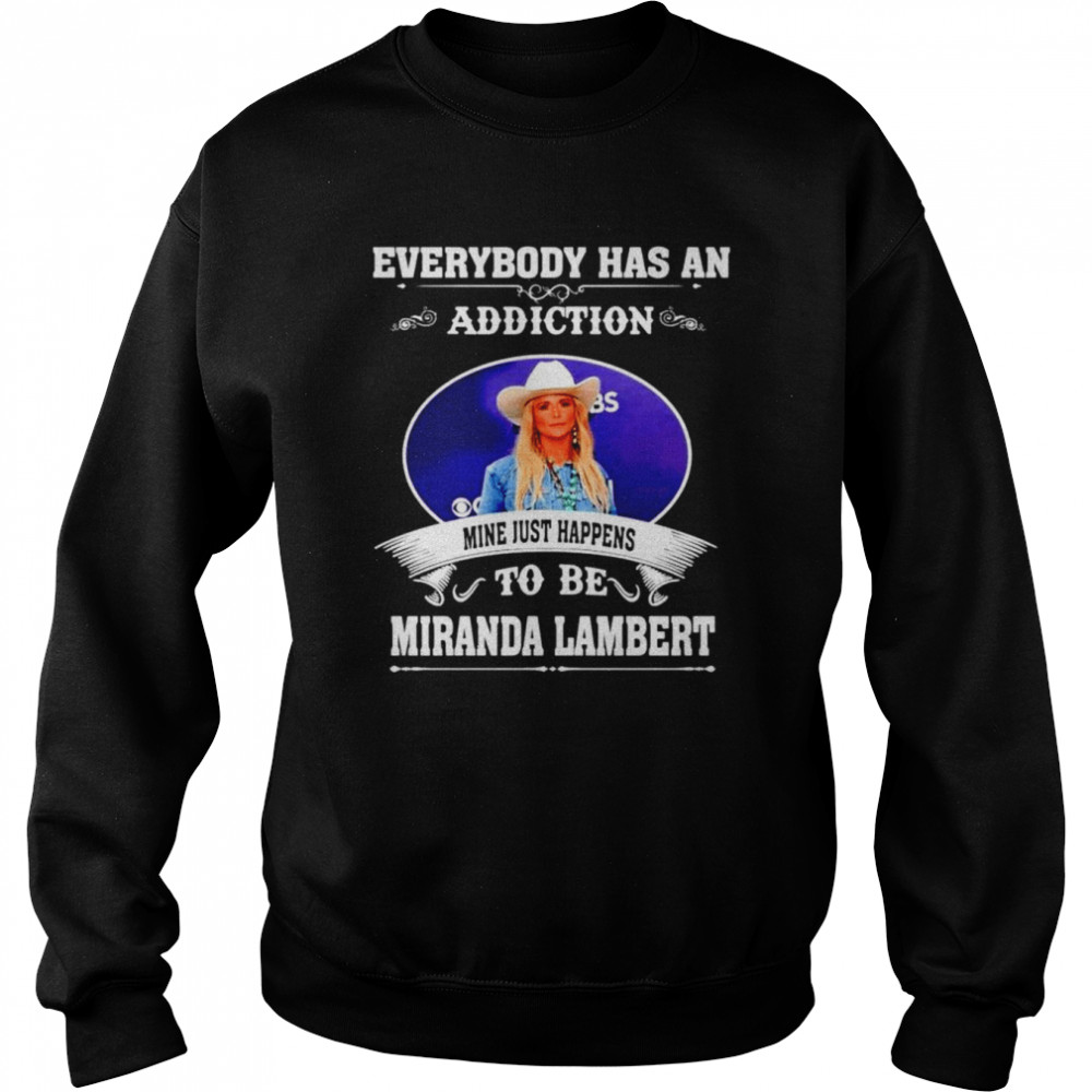 Everybody has an addiction mine just happens to be Miranda Lambert shirt Unisex Sweatshirt
