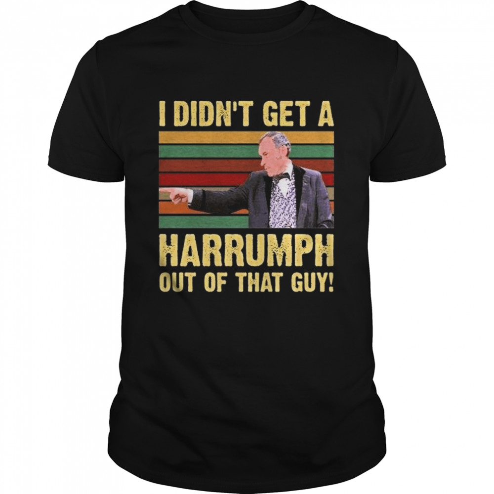 I Didnt Get A Harrumph Out Of That Guy Funny T-Shirt