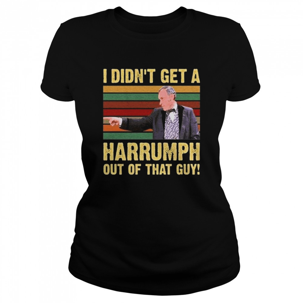 I Didnt Get A Harrumph Out Of That Guy Funny T- Classic Women's T-shirt