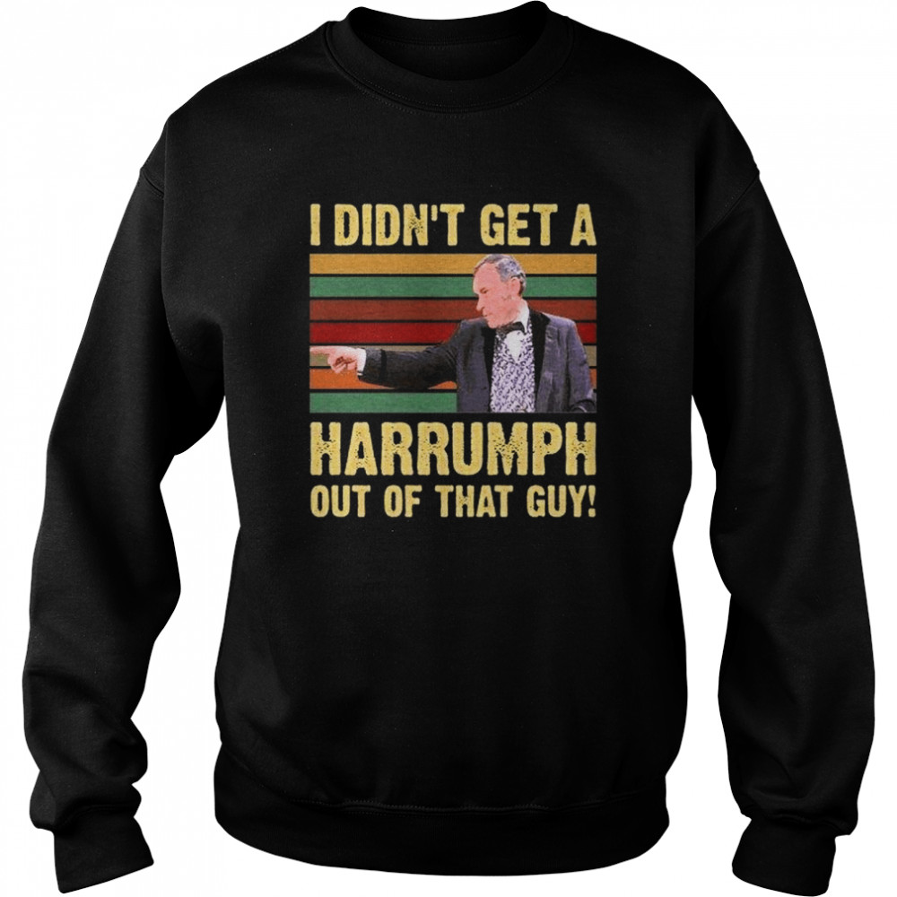 I Didnt Get A Harrumph Out Of That Guy Funny T- Unisex Sweatshirt