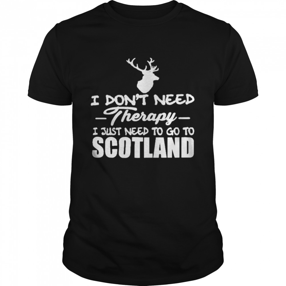 I don’t need therapy I just need to go to Scotland shirt
