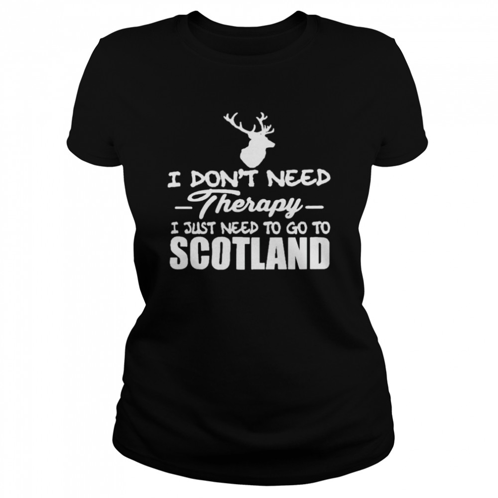 I don’t need therapy I just need to go to Scotland shirt Classic Women's T-shirt