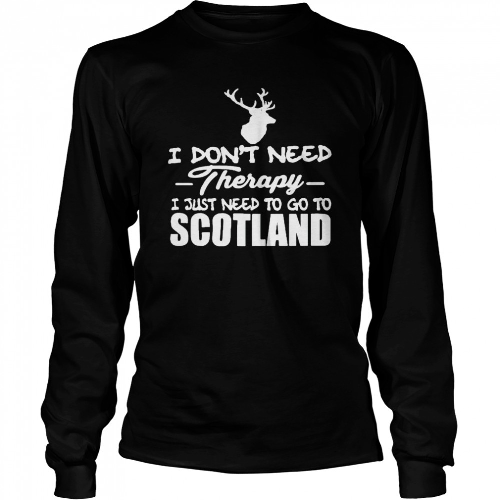 I don’t need therapy I just need to go to Scotland shirt Long Sleeved T-shirt