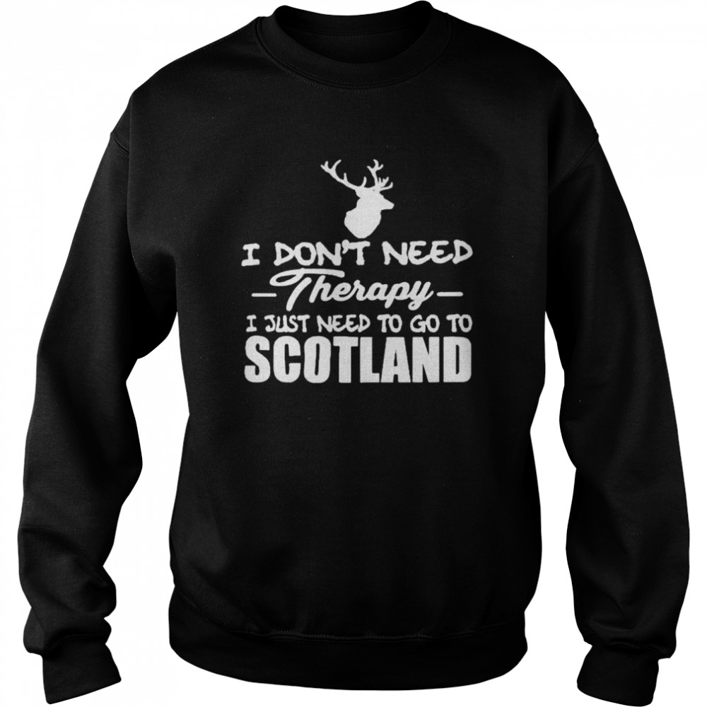 I don’t need therapy I just need to go to Scotland shirt Unisex Sweatshirt