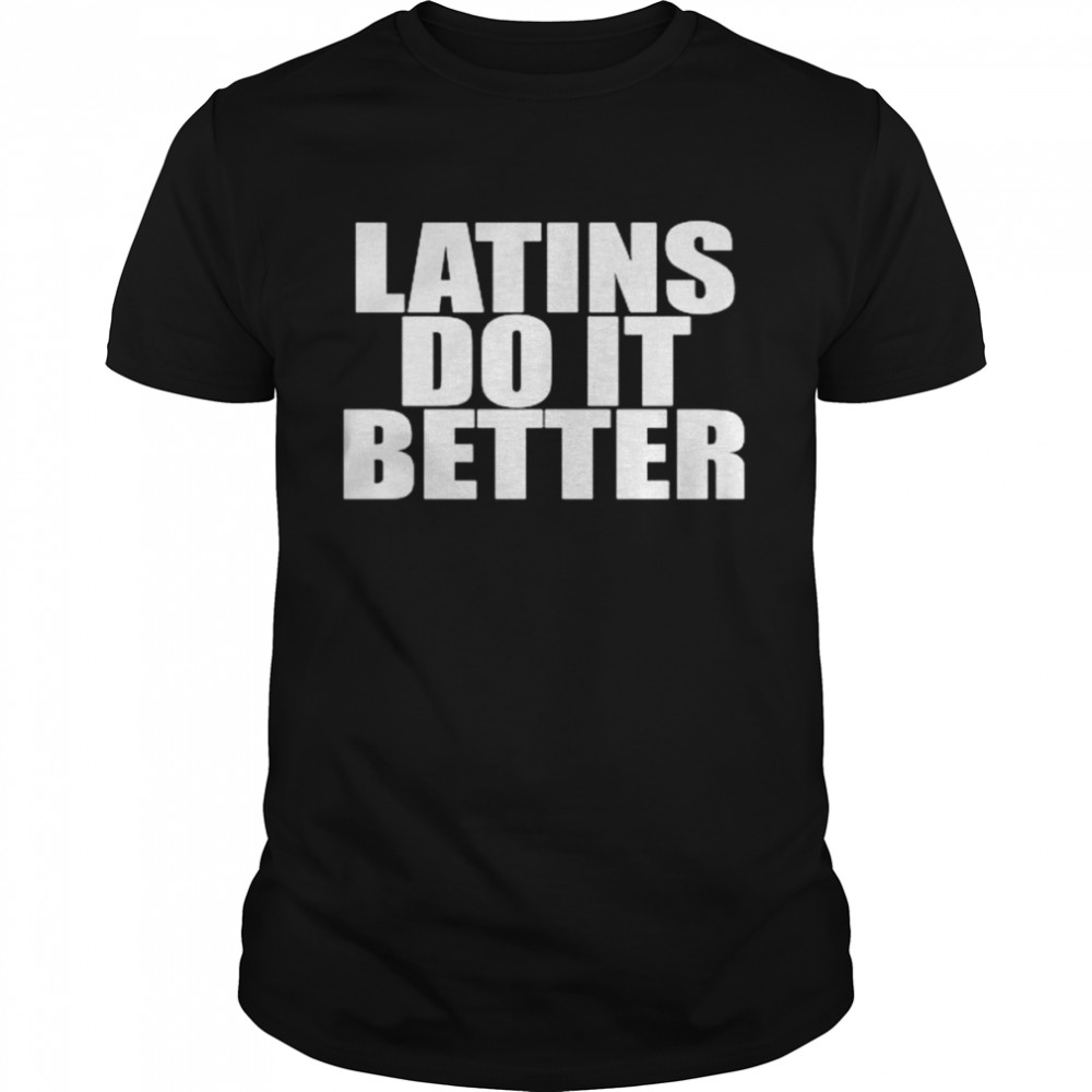 Latins do it better shirt