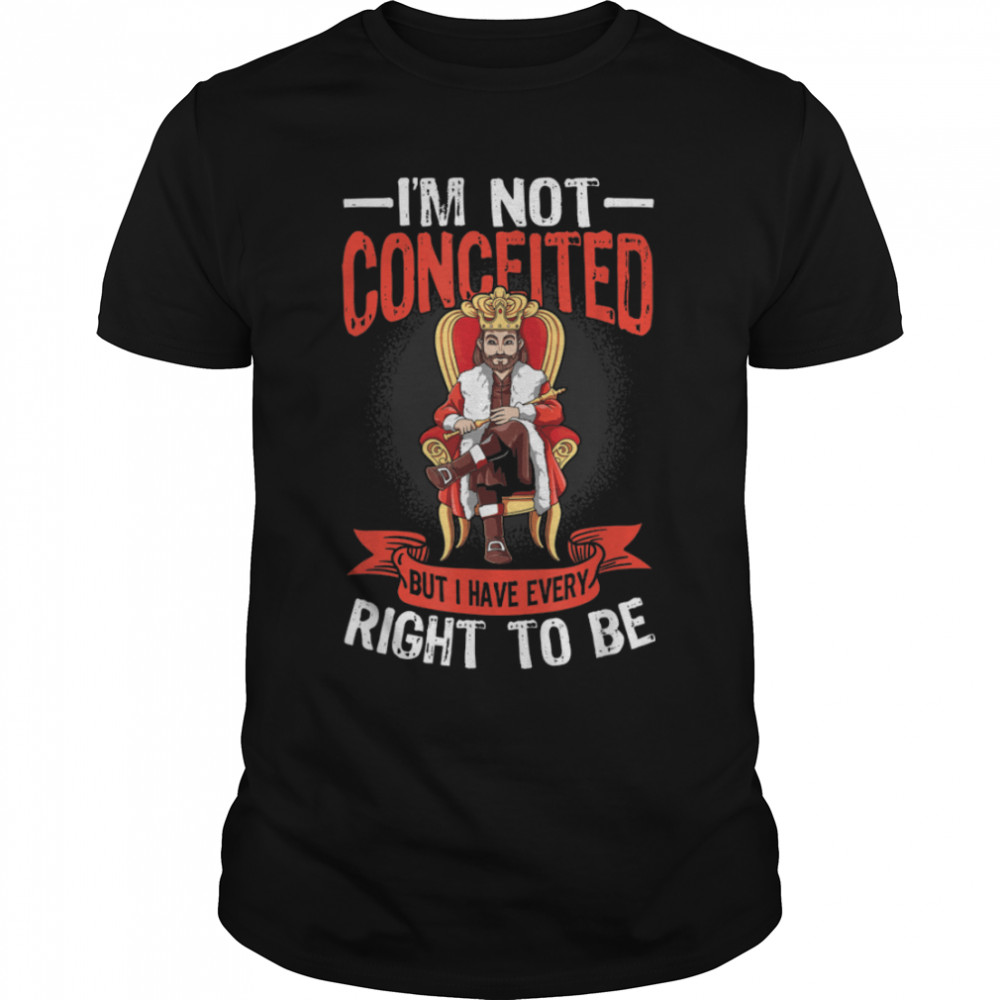 Mens I'm Not Conceited But I Have Every Right To Be T-Shirt B0B4PPF99F