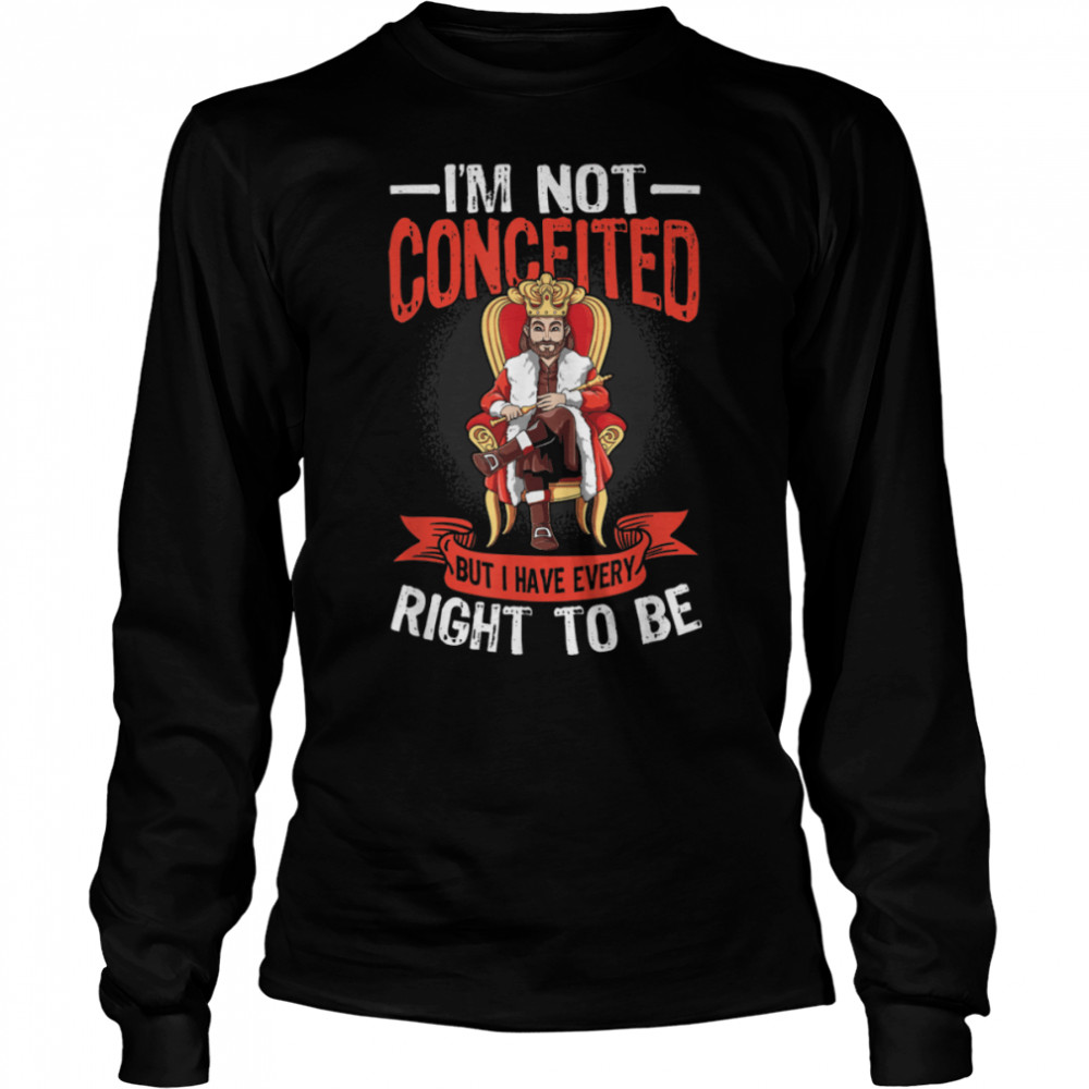Mens I'm Not Conceited But I Have Every Right To Be T- B0B4PPF99F Long Sleeved T-shirt