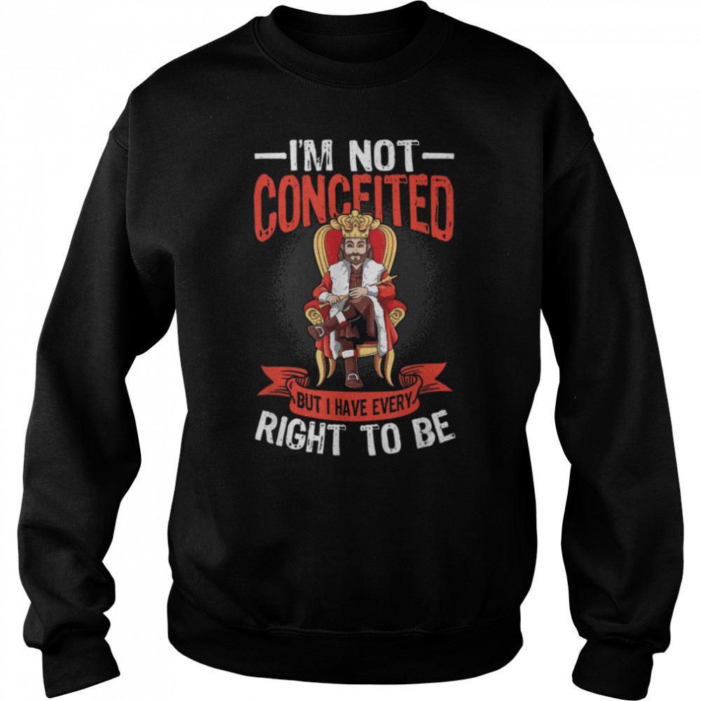 Mens I'm Not Conceited But I Have Every Right To Be T- B0B4PPF99F Unisex Sweatshirt