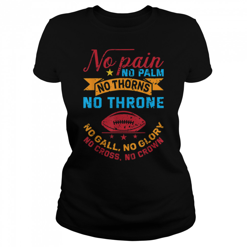 No Pain No Palms No Thorns No Thrones Football Coach Gifts T- B0B7SNCQV7 Classic Women's T-shirt