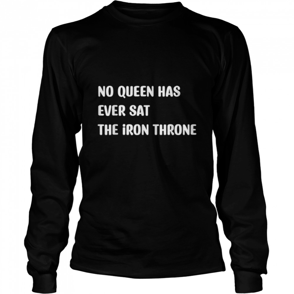 no queen has ever sat the iron throne T- B0BC8L4LHZ Long Sleeved T-shirt