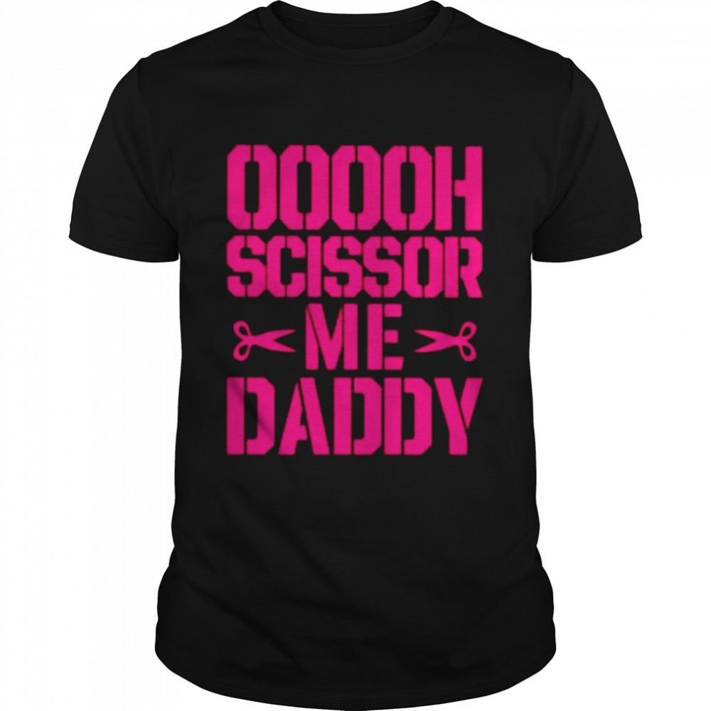 Ooooh scissor me daddy shirt