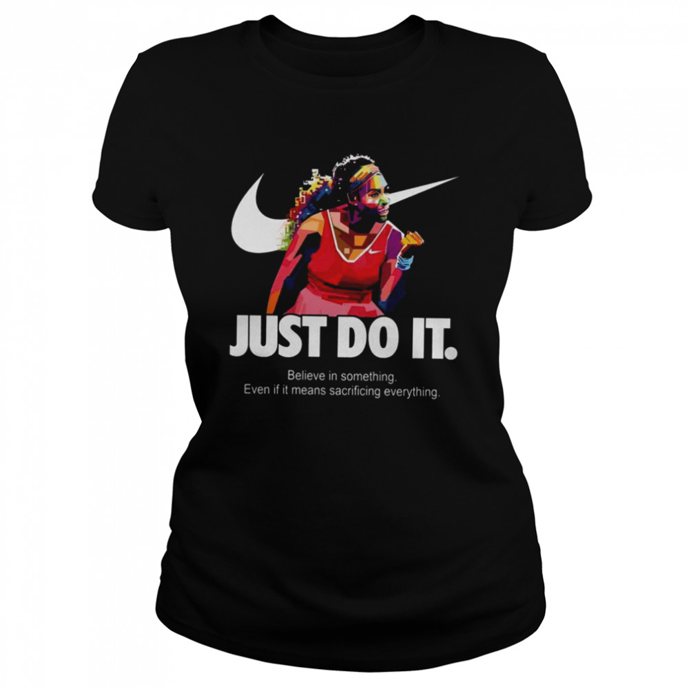 Serena Williams Art Nike Just Do It Quote Belive In Something Even If It Means Sacrificing Everything shirt Classic Women's T-shirt