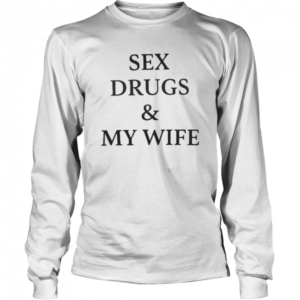 Sex Drugs And My Wife Long Sleeved T-shirt