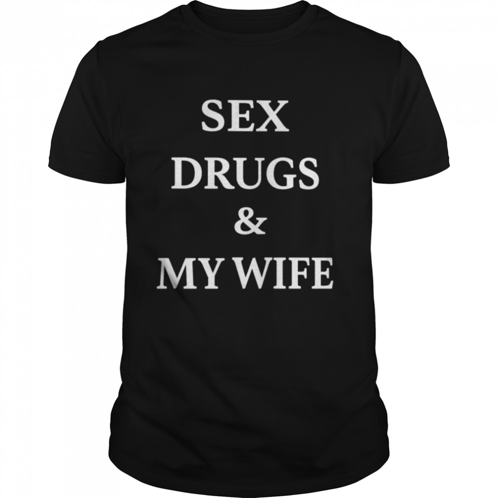 Sex drugs and my wife shirt Classic Men's T-shirt