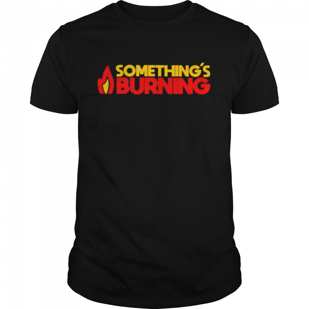 Something’s burning shirt
