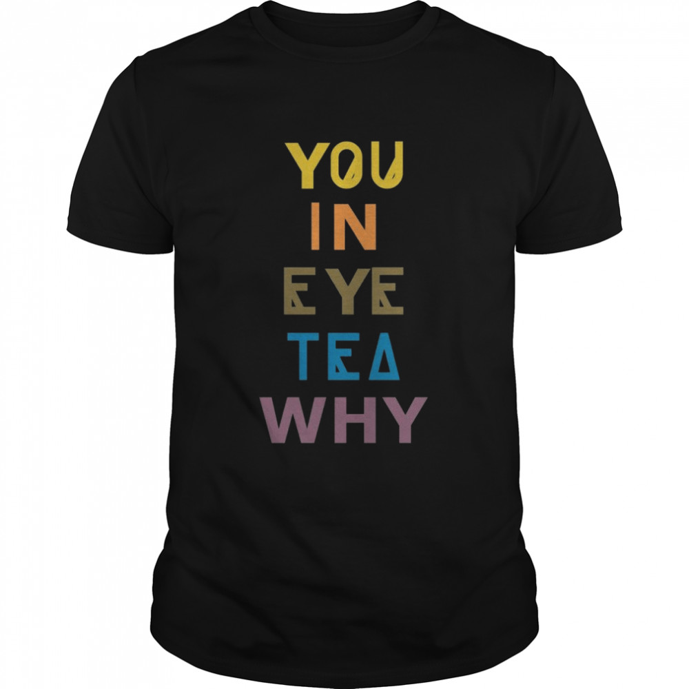 You In Eye Tea Why Thats A Unity shirt