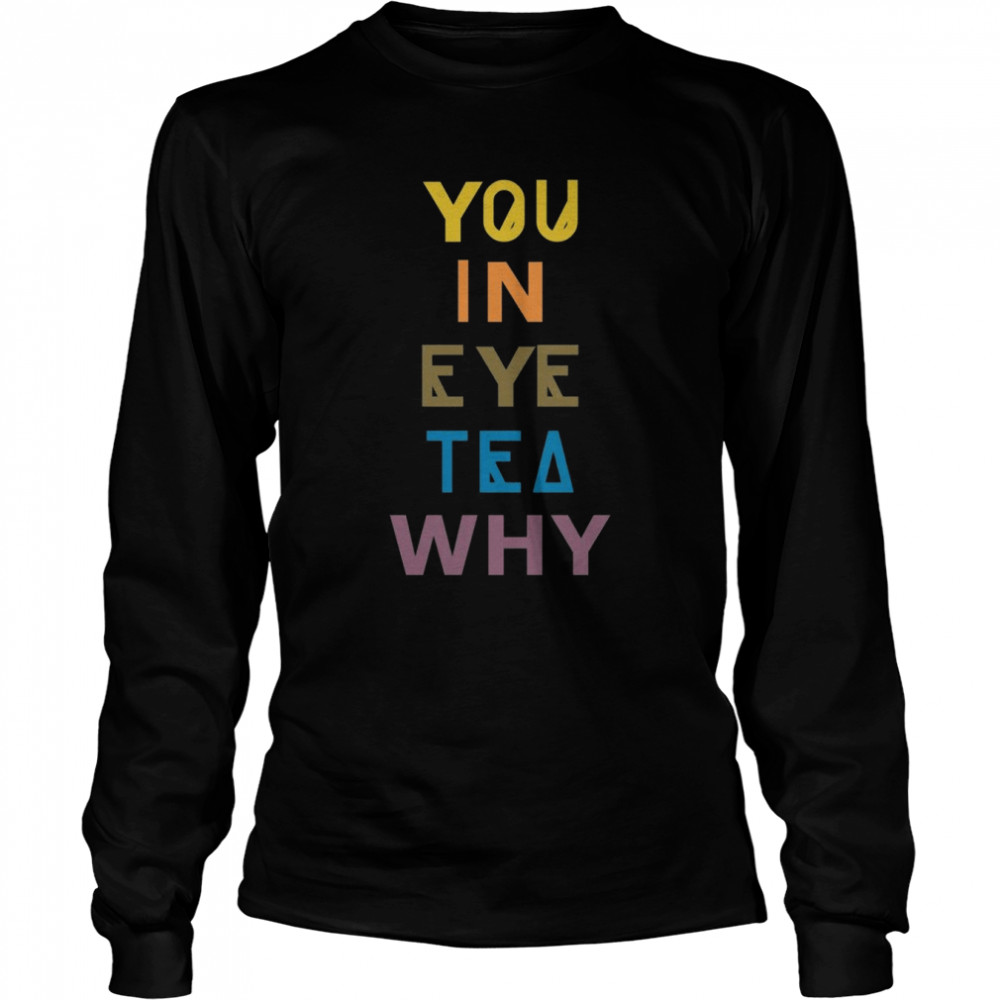 You In Eye Tea Why Thats A Unity shirt Long Sleeved T-shirt
