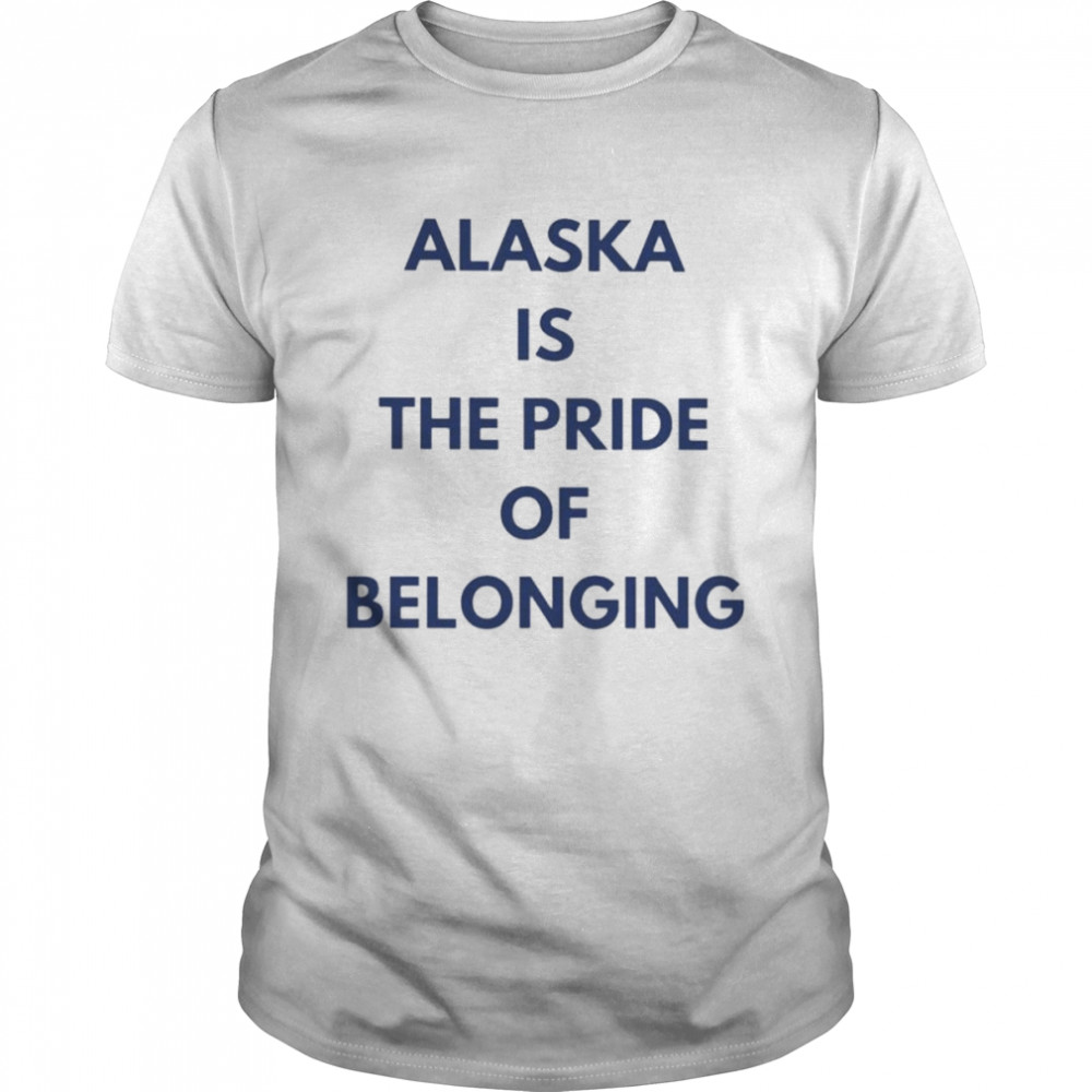 Alaska is the pride of belonging shirt