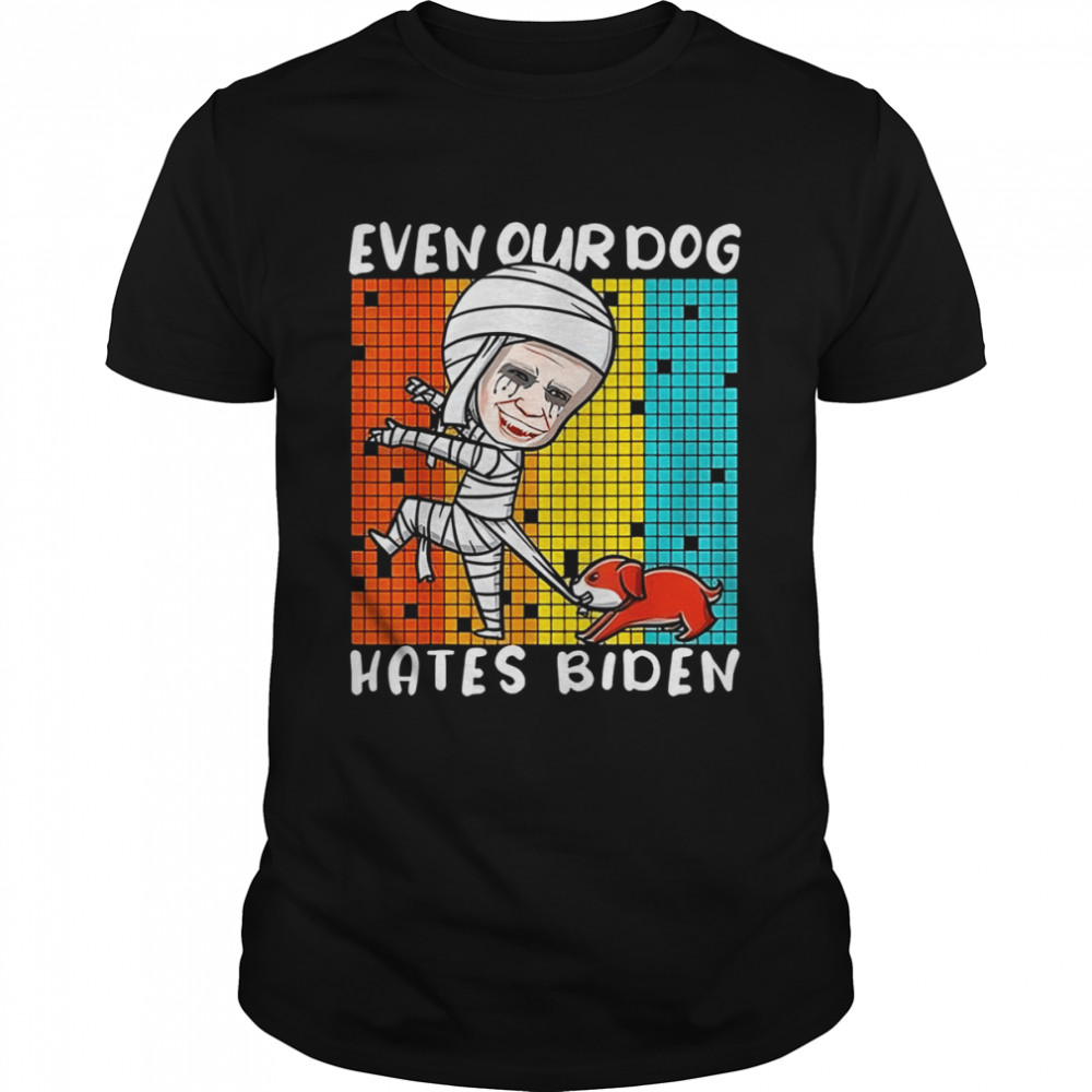 Biden Mummy Even Our Dog Hates Biden shirt