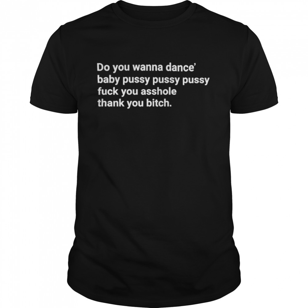 do you wanna dance baby pussy pussy pussy fuck you shirt