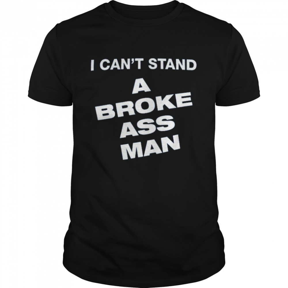I Can’t Stand A Broke Ass Man Shirt