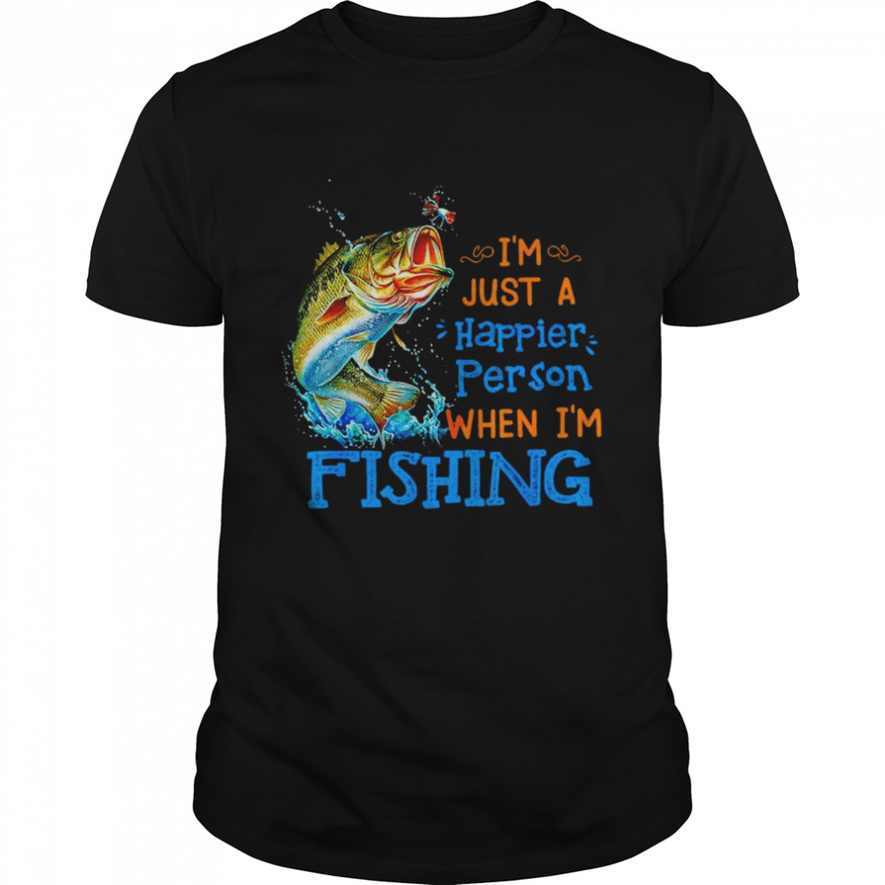I’m just a happier person when I’m fishing shirt