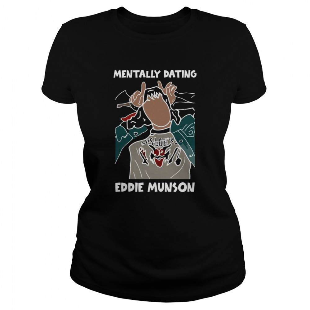 Mentally Dating Eddie Munson 2022 Stranger Things shirt Classic Women's T-shirt