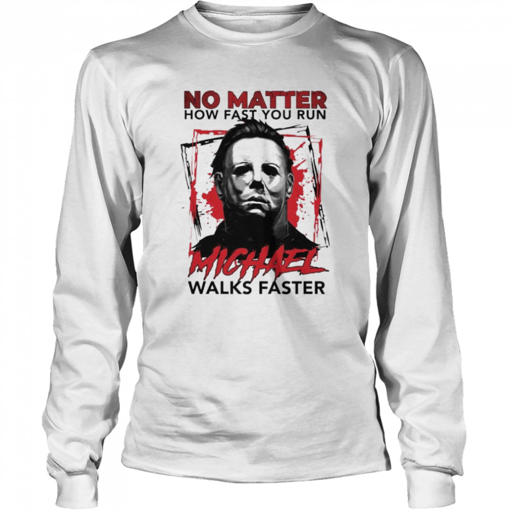 Michael Myers no matter how fast you run michael walks faster unisex T-shirt Long Sleeved T-shirt
