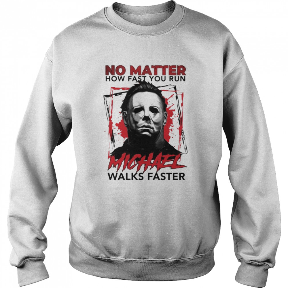 Michael Myers no matter how fast you run michael walks faster unisex T-shirt Unisex Sweatshirt