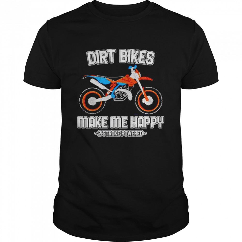 Motocross dirt bikes make me happy 2 stroke powered shirt