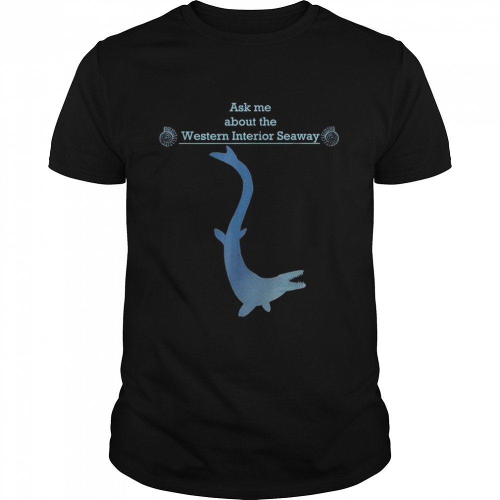 Paleontology ask me about the western interior seaway shirt