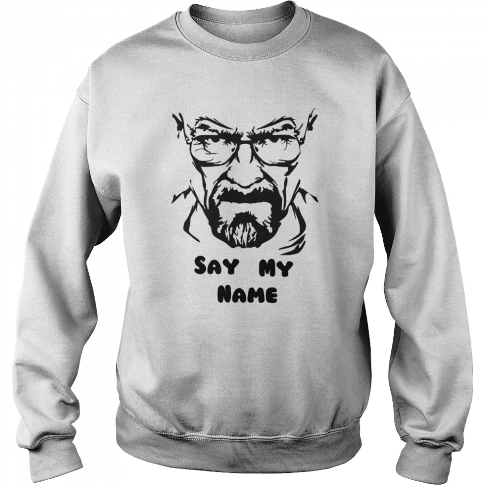 Cool Saying Breaking Bad Say My Name Walter White shirt Unisex Sweatshirt