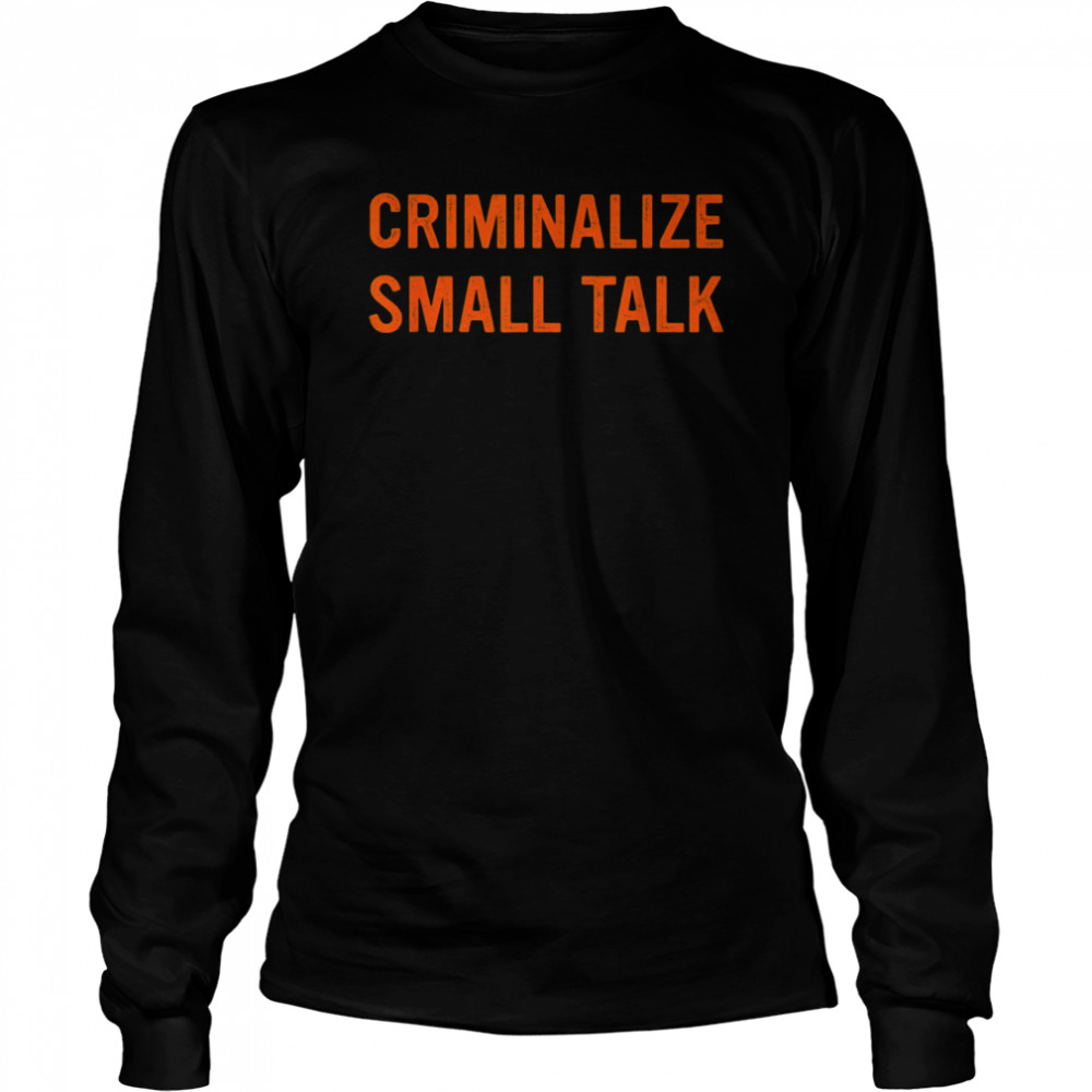 Criminalize Small Talk T- Long Sleeved T-shirt