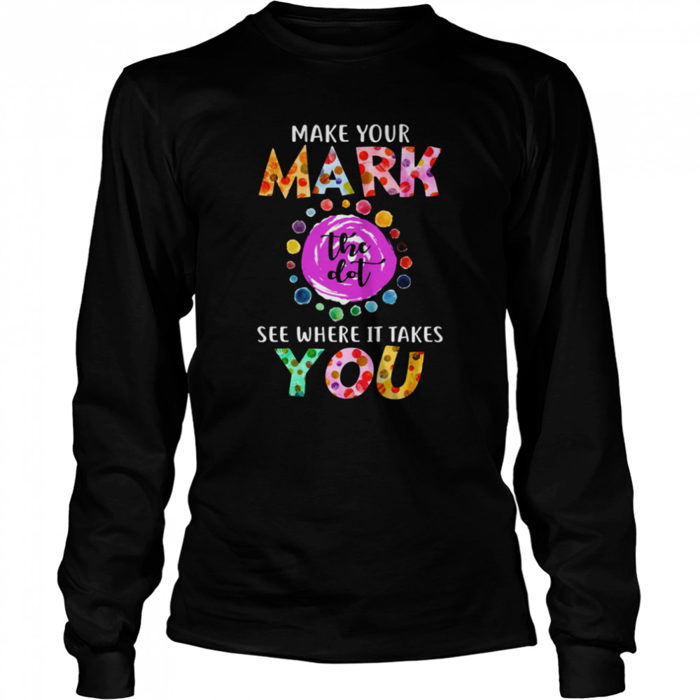 Dot Day September 15 Make Your Mark See Where It Takes You The Dot shirt Long Sleeved T-shirt