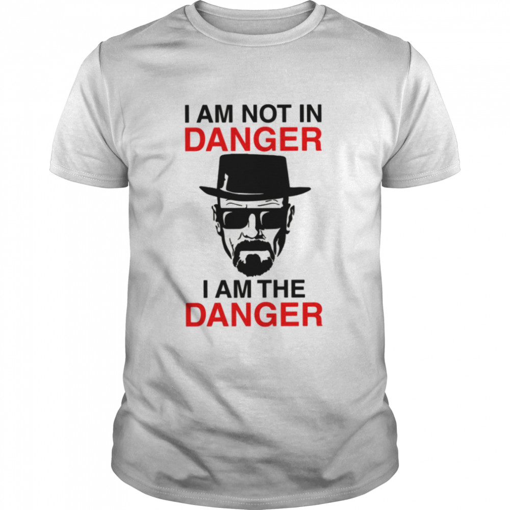 I Am Not In Danger I Am The Danger Walter White Breaking Bad shirt