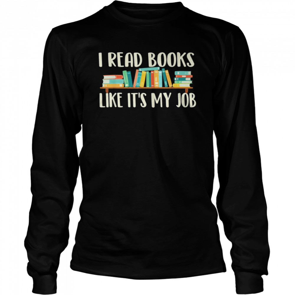 I Read Books Like It’s My Job – School Librarian Book Lover T- Long Sleeved T-shirt
