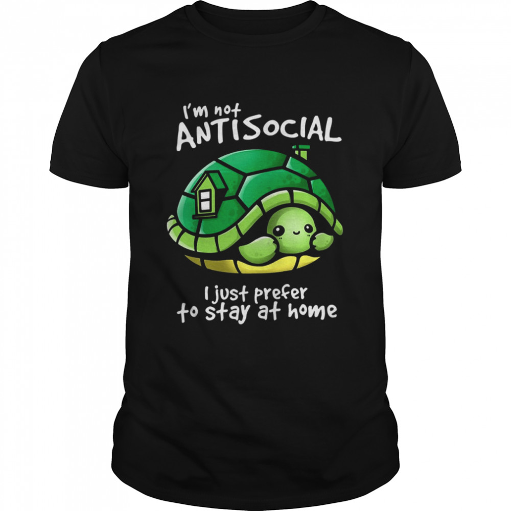 I’m Not Antisocial Turtle I Just Prefer To Stay At Home shirt